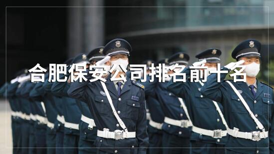 合肥保安公司排名前十的名單，目前正在招聘的有哪些？